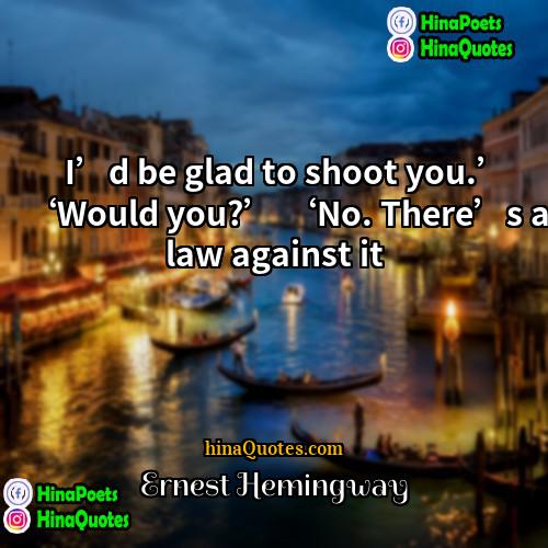 Ernest Hemingway Quotes | I’d be glad to shoot you.’ ‘Would